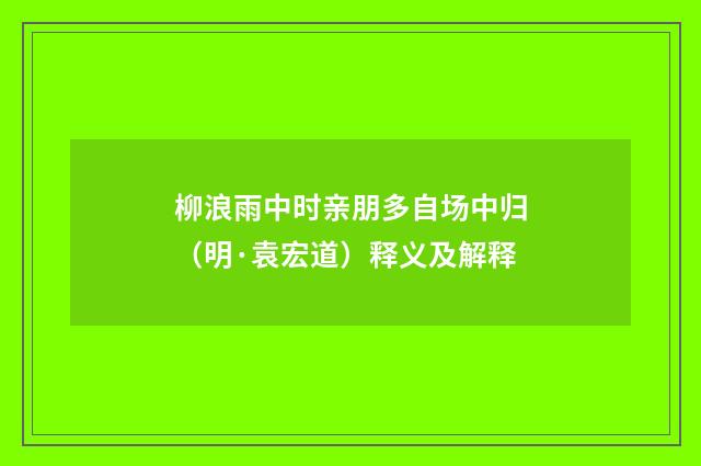 柳浪雨中时亲朋多自场中归（明·袁宏道）释义及解释
