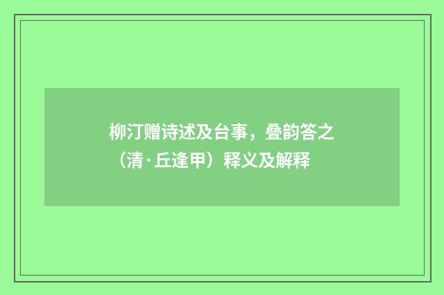 柳汀赠诗述及台事，叠韵答之（清·丘逢甲）释义及解释