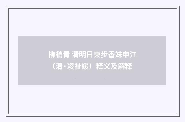 柳梢青 清明日柬步香妹申江（清·凌祉媛）释义及解释