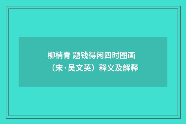 柳梢青 题钱得闲四时图画（宋·吴文英）释义及解释