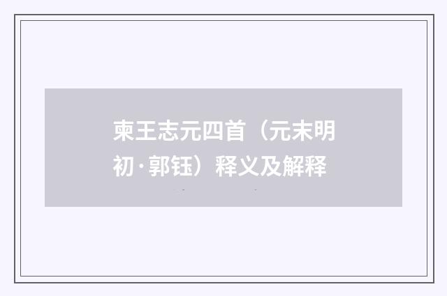 柬王志元四首（元末明初·郭钰）释义及解释