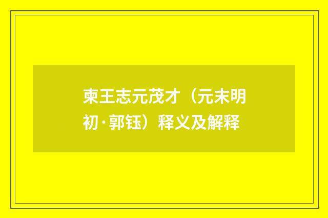 柬王志元茂才（元末明初·郭钰）释义及解释