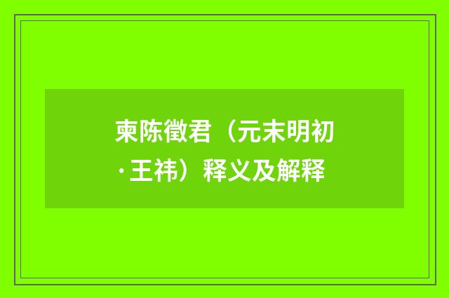柬陈徵君（元末明初·王祎）释义及解释