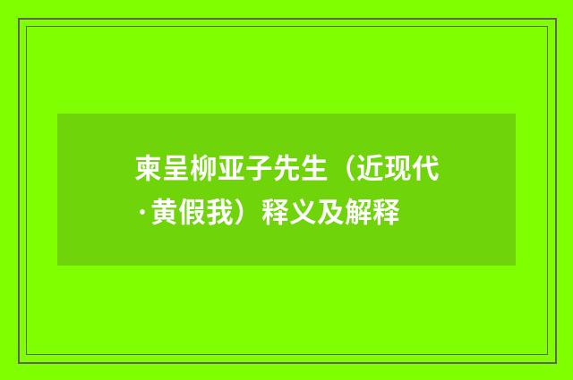 柬呈柳亚子先生（近现代·黄假我）释义及解释