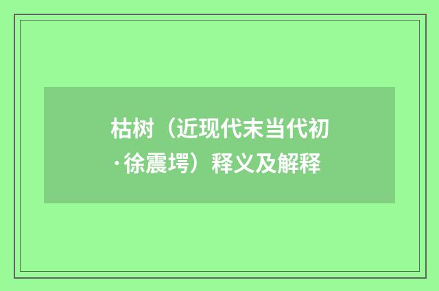 枯树（近现代末当代初·徐震堮）释义及解释