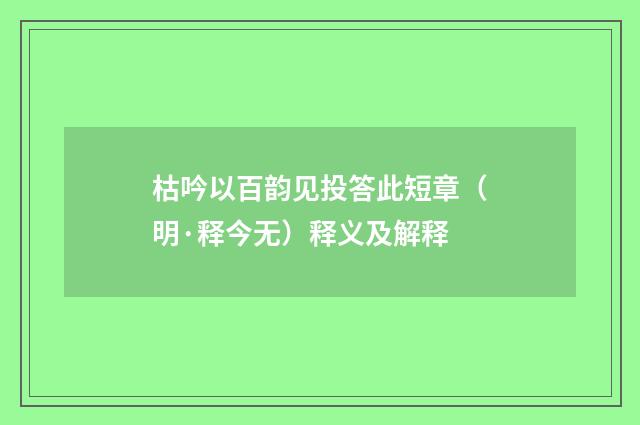 枯吟以百韵见投答此短章（明·释今无）释义及解释