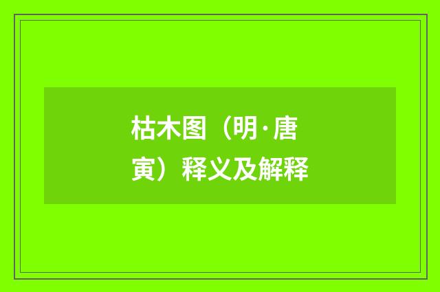 枯木图（明·唐寅）释义及解释