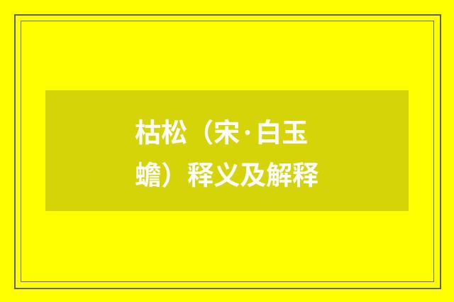 枯松（宋·白玉蟾）释义及解释