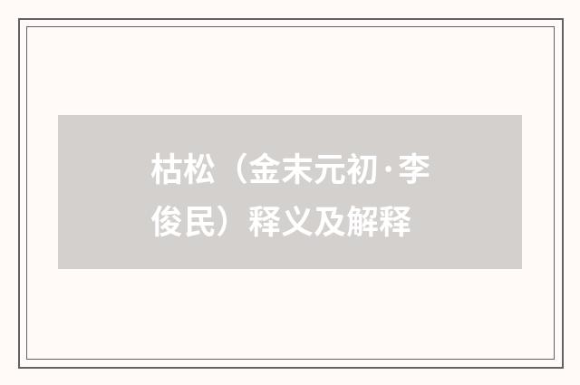 枯松（金末元初·李俊民）释义及解释