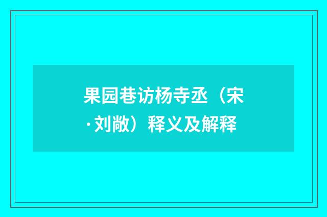 果园巷访杨寺丞（宋·刘敞）释义及解释