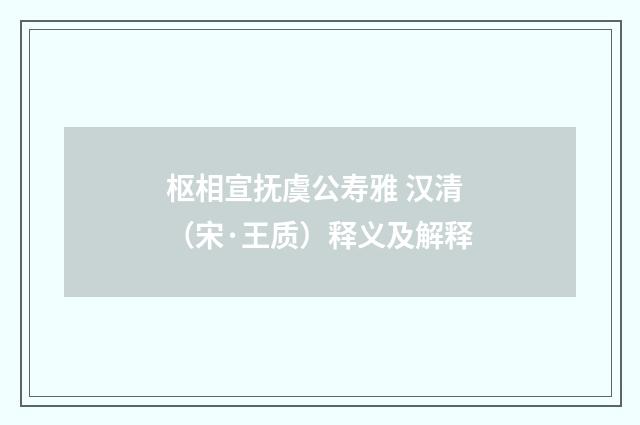 枢相宣抚虞公寿雅 汉清（宋·王质）释义及解释