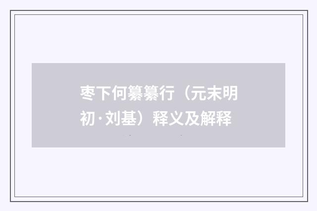 枣下何纂纂行（元末明初·刘基）释义及解释