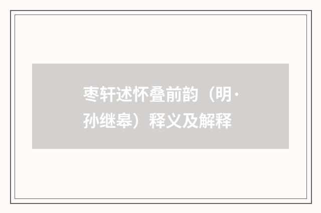 枣轩述怀叠前韵（明·孙继皋）释义及解释