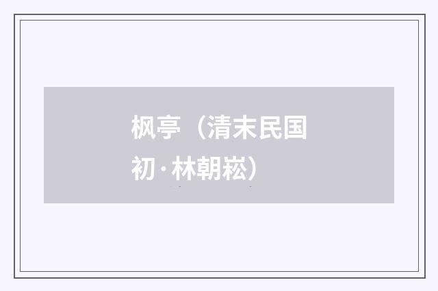 枫亭（清末民国初·林朝崧）释义及解释