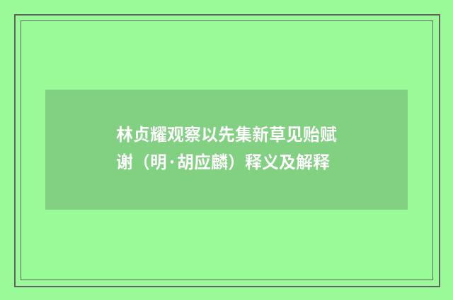 林贞耀观察以先集新草见贻赋谢（明·胡应麟）释义及解释