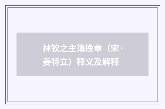 林钦之主簿挽章（宋·姜特立）释义及解释
