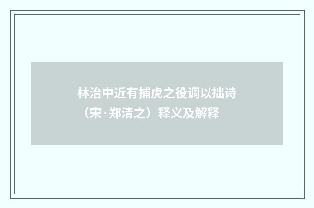 林治中近有捕虎之役调以拙诗（宋·郑清之）释义及解释