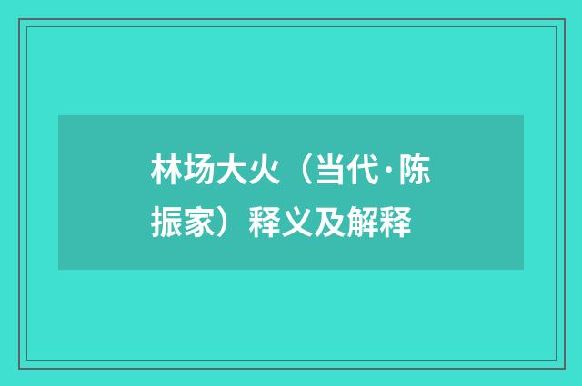 林场大火（当代·陈振家）释义及解释