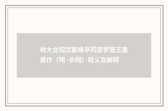 林大合招饮鳌峰亭同邵梦弼王重甫作（明·佘翔）释义及解释