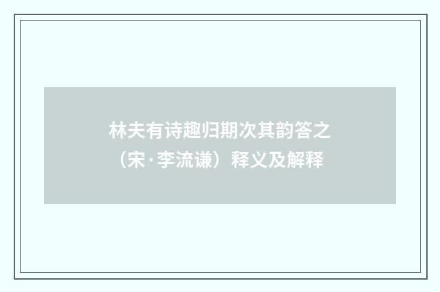 林夫有诗趣归期次其韵答之（宋·李流谦）释义及解释