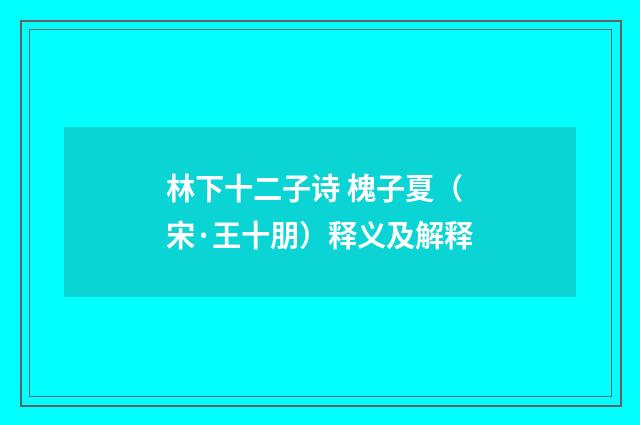 林下十二子诗 槐子夏（宋·王十朋）释义及解释