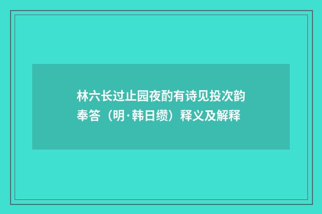 林六长过止园夜酌有诗见投次韵奉答（明·韩日缵）释义及解释