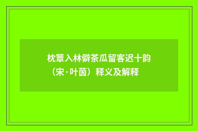 枕簟入林僻茶瓜留客迟十韵（宋·叶茵）释义及解释