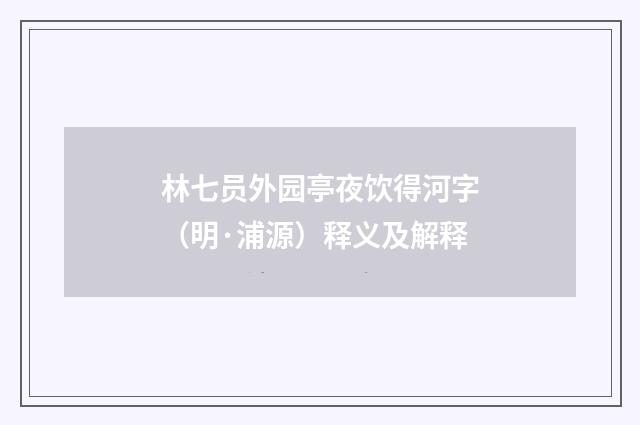 林七员外园亭夜饮得河字（明·浦源）释义及解释