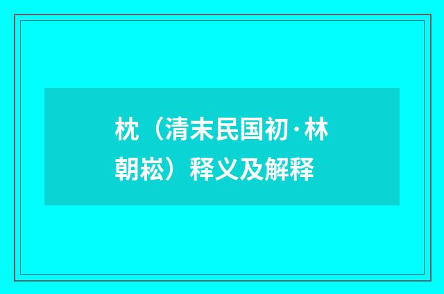 枕（清末民国初·林朝崧）释义及解释