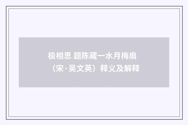 极相思 题陈藏一水月梅扇（宋·吴文英）释义及解释
