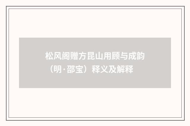 松风阁赠方昆山用顾与成韵（明·邵宝）释义及解释