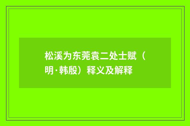 松溪为东莞袁二处士赋（明·韩殷）释义及解释