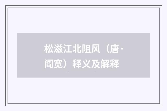 松滋江北阻风（唐·阎宽）释义及解释