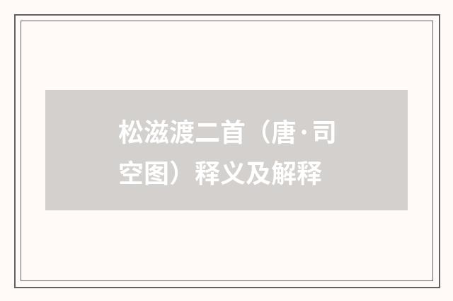 松滋渡二首（唐·司空图）释义及解释