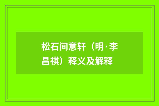 松石间意轩（明·李昌祺）释义及解释