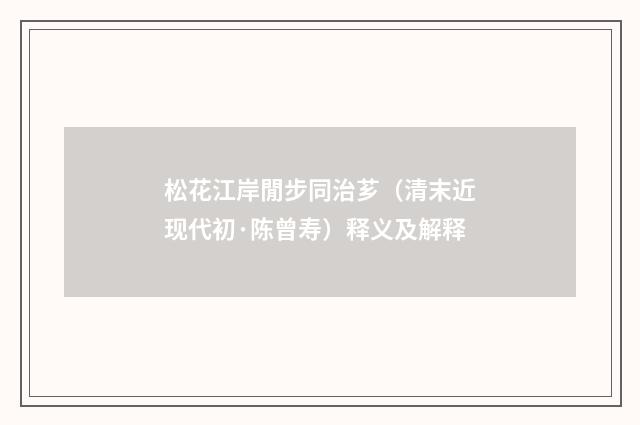 松花江岸閒步同治芗（清末近现代初·陈曾寿）释义及解释
