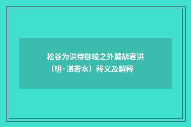 松谷为洪侍御峻之外舅胡君洪（明·湛若水）释义及解释
