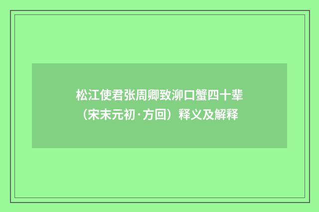 松江使君张周卿致泖口蟹四十辈（宋末元初·方回）释义及解释