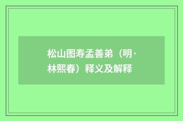 松山图寿孟善弟（明·林熙春）释义及解释