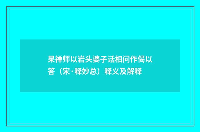 杲禅师以岩头婆子话相问作偈以答（宋·释妙总）释义及解释