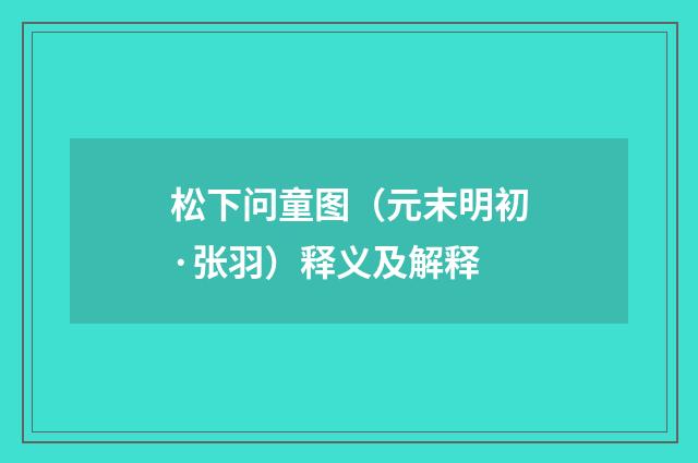 松下问童图（元末明初·张羽）释义及解释