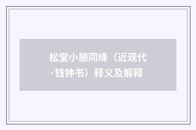 松堂小憩同绛（近现代·钱钟书）释义及解释
