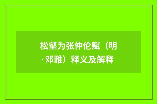 松壑为张仲伦赋（明·邓雅）释义及解释