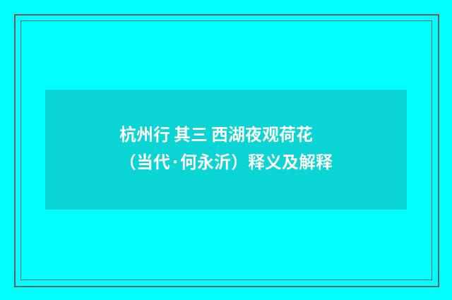 杭州行 其三 西湖夜观荷花（当代·何永沂）释义及解释