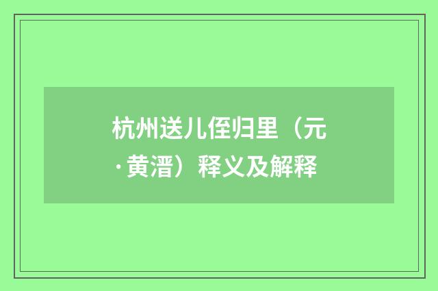 杭州送儿侄归里（元·黄溍）释义及解释