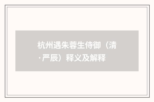 杭州遇朱蓉生侍御(清·严辰)释义及解释