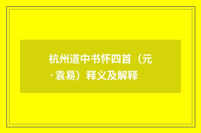 杭州道中书怀四首（元·袁易）释义及解释