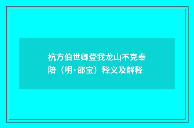 杭方伯世卿登我龙山不克奉陪（明·邵宝）释义及解释