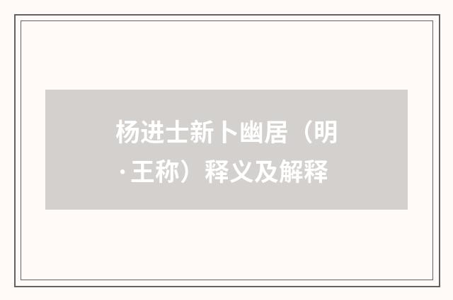 杨进士新卜幽居（明·王称）释义及解释