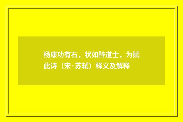 杨康功有石，状如醉道士，为赋此诗（宋·苏轼）释义及解释